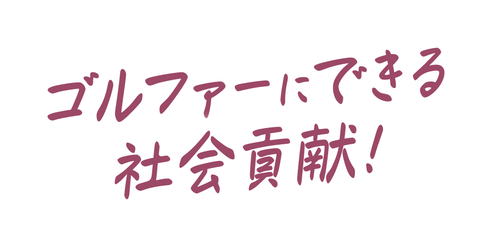 ゴルファーにできる社会貢献!!
